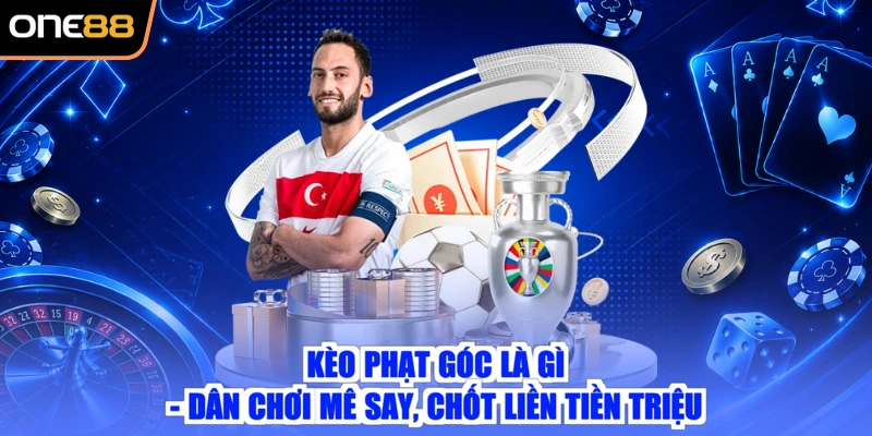 Kèo Phạt Góc Là Gì - Dân Chơi Mê Say, Chốt Liền Tiền Triệu