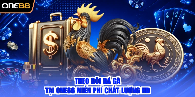 Theo dõi đá gà tại ONE88 miễn phí chất lượng HD